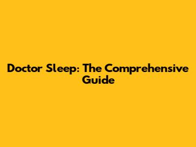 Doctor Sleep: The Comprehensive Guide