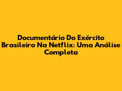 Documentário Do Exército Brasileiro Na Netflix: Uma Análise Completa