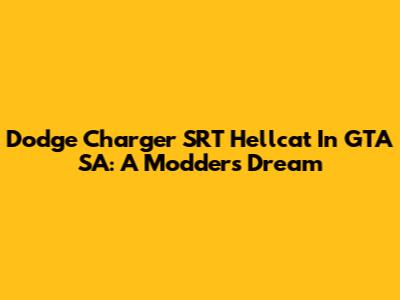 Dodge Charger SRT Hellcat In GTA SA: A Modder's Dream
