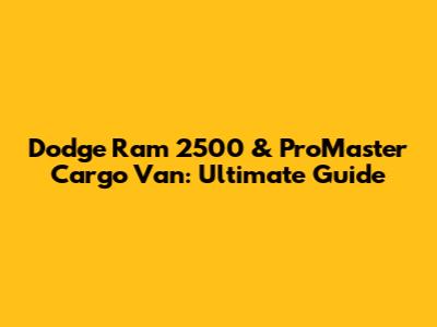 Dodge Ram 2500 & ProMaster Cargo Van: Ultimate Guide