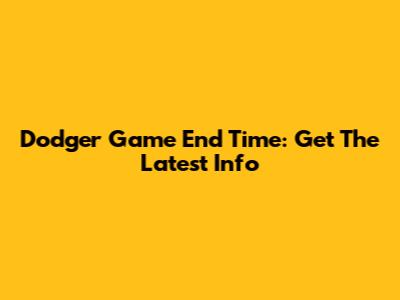 Dodger Game End Time: Get The Latest Info