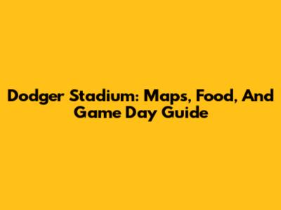 Dodger Stadium: Maps, Food, And Game Day Guide