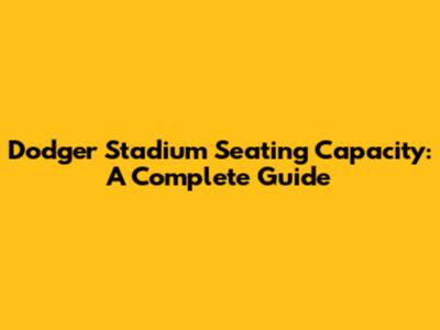 Dodger Stadium Seating Capacity: A Complete Guide