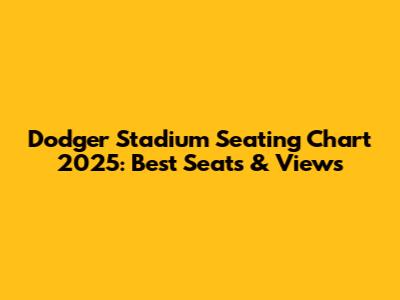 Dodger Stadium Seating Chart 2025: Best Seats & Views
