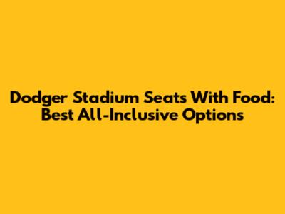 Dodger Stadium Seats With Food: Best All-Inclusive Options