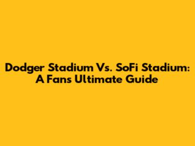 Dodger Stadium Vs. SoFi Stadium: A Fan's Ultimate Guide