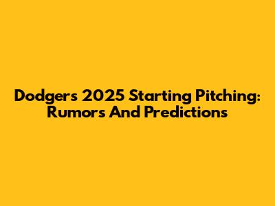 Dodgers' 2025 Starting Pitching: Rumors And Predictions