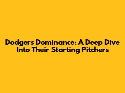 Dodgers' Dominance: A Deep Dive Into Their Starting Pitchers