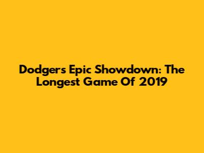 Dodgers' Epic Showdown: The Longest Game Of 2019