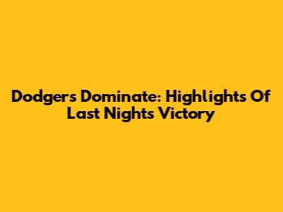 Dodgers Dominate: Highlights Of Last Night's Victory