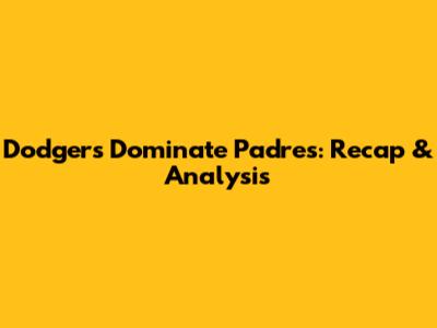 Dodgers Dominate Padres: Recap & Analysis