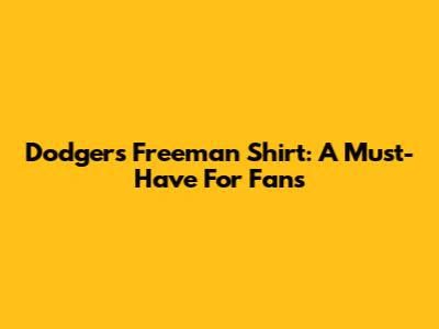 Dodgers Freeman Shirt: A Must-Have For Fans