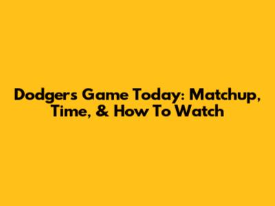 Dodgers Game Today: Matchup, Time, & How To Watch