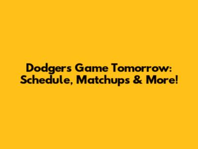 Dodgers Game Tomorrow: Schedule, Matchups & More!