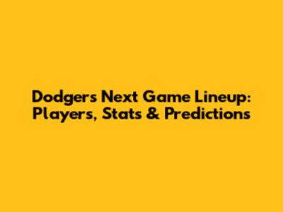 Dodgers Next Game Lineup: Players, Stats & Predictions