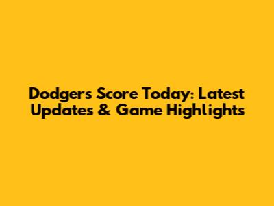 Dodgers Score Today: Latest Updates & Game Highlights