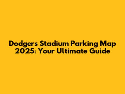 Dodgers Stadium Parking Map 2025: Your Ultimate Guide