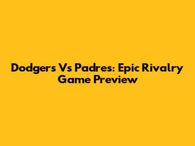 Dodgers Vs Padres: Epic Rivalry Game Preview