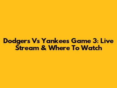 Dodgers Vs Yankees Game 3: Live Stream & Where To Watch