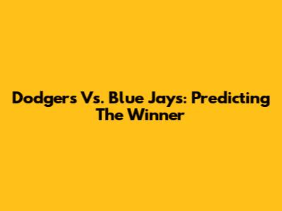 Dodgers Vs. Blue Jays: Predicting The Winner