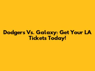 Dodgers Vs. Galaxy: Get Your LA Tickets Today!