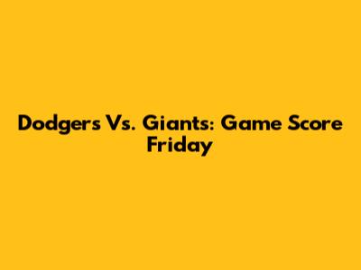 Dodgers Vs. Giants: Game Score Friday