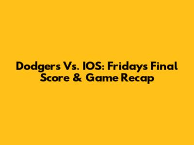 Dodgers Vs. IOS: Friday's Final Score & Game Recap