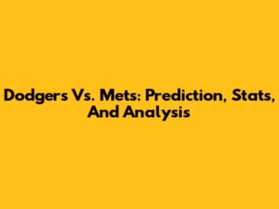 Dodgers Vs. Mets: Prediction, Stats, And Analysis