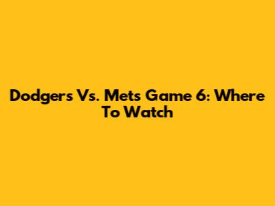 Dodgers Vs. Mets Game 6: Where To Watch