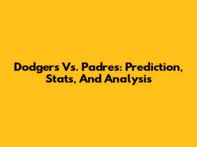 Dodgers Vs. Padres: Prediction, Stats, And Analysis