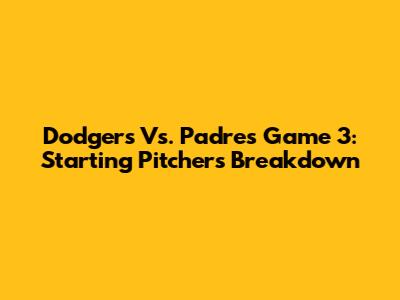 Dodgers Vs. Padres Game 3: Starting Pitchers Breakdown