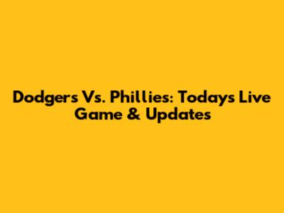 Dodgers Vs. Phillies: Today's Live Game & Updates