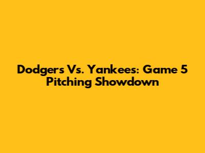Dodgers Vs. Yankees: Game 5 Pitching Showdown