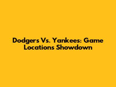 Dodgers Vs. Yankees: Game Locations Showdown