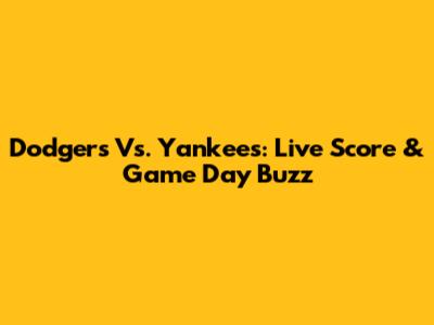 Dodgers Vs. Yankees: Live Score & Game Day Buzz