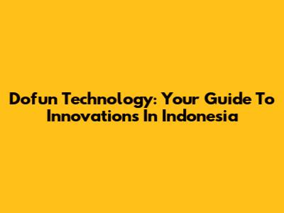 Dofun Technology: Your Guide To Innovations In Indonesia