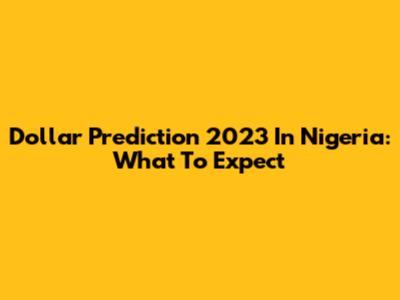 Dollar Prediction 2023 In Nigeria: What To Expect