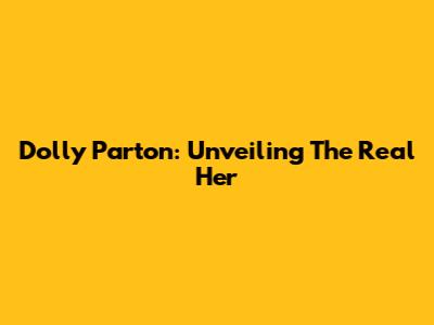 Dolly Parton: Unveiling The Real Her