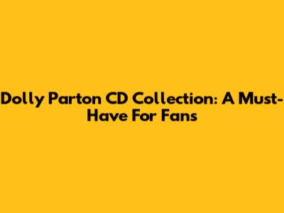 Dolly Parton CD Collection: A Must-Have For Fans