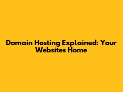 Domain Hosting Explained: Your Website's Home