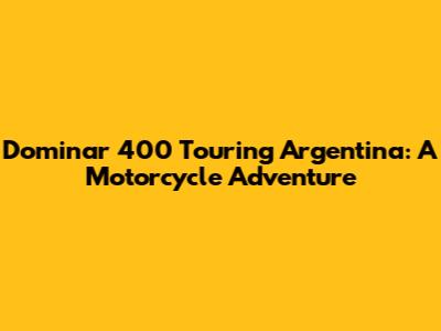 Dominar 400 Touring Argentina: A Motorcycle Adventure