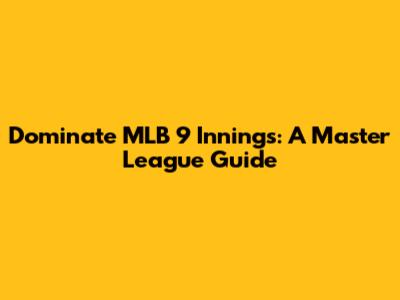 Dominate MLB 9 Innings: A Master League Guide