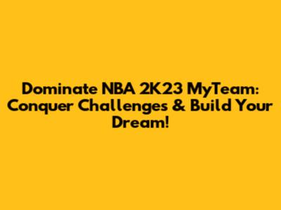 Dominate NBA 2K23 MyTeam: Conquer Challenges & Build Your Dream!