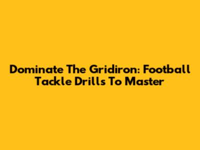 Dominate The Gridiron: Football Tackle Drills To Master