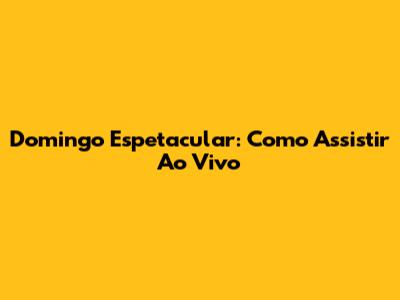 Domingo Espetacular: Como Assistir Ao Vivo