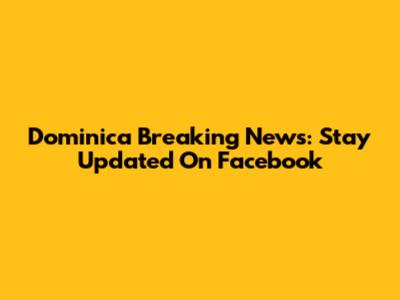 Dominica Breaking News: Stay Updated On Facebook