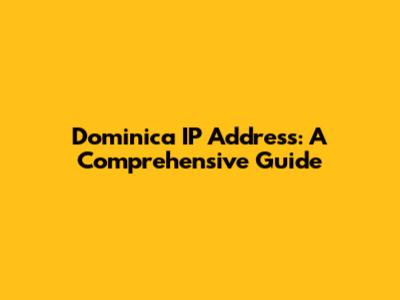 Dominica IP Address: A Comprehensive Guide