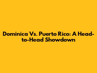 Dominica Vs. Puerto Rico: A Head-to-Head Showdown