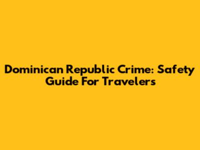 Dominican Republic Crime: Safety Guide For Travelers