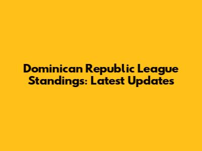Dominican Republic League Standings: Latest Updates